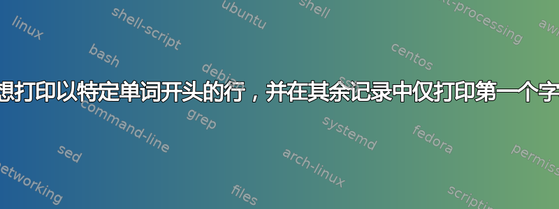 我想打印以特定单词开头的行，并在其余记录中仅打印第一个字段