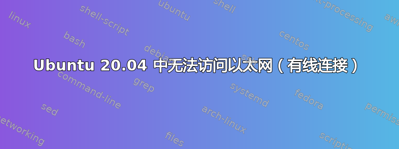 Ubuntu 20.04 中无法访问以太网（有线连接）