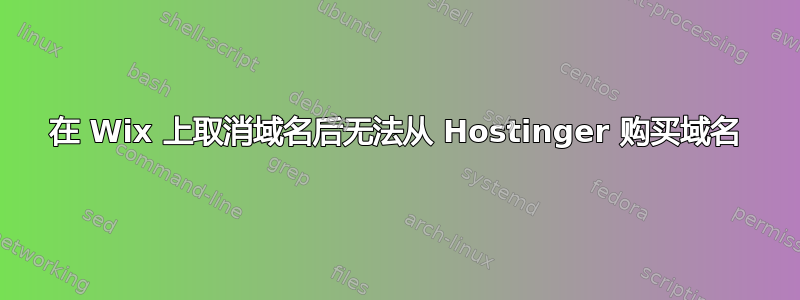 在 Wix 上取消域名后无法从 Hostinger 购买域名