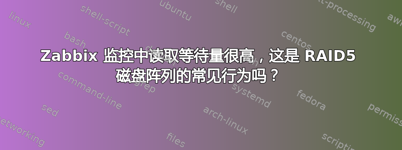 Zabbix 监控中读取等待量很高，这是 RAID5 磁盘阵列的常见行为吗？