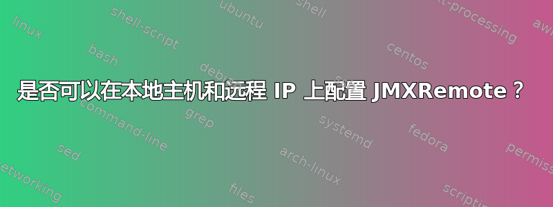 是否可以在本地主机和远程 IP 上配置 JMXRemote？