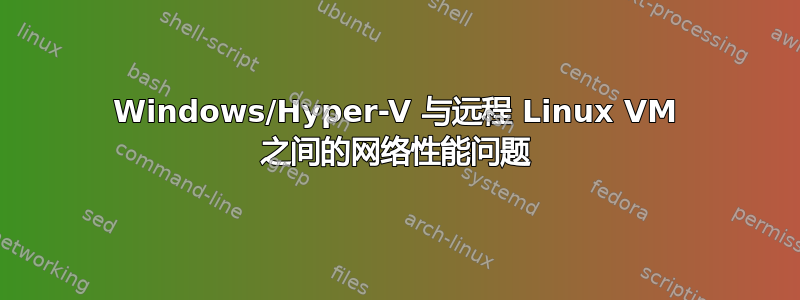 Windows/Hyper-V 与远程 Linux VM 之间的网络性能问题