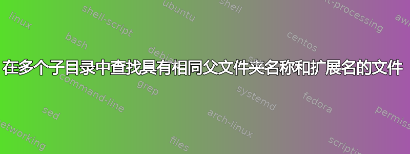 在多个子目录中查找具有相同父文件夹名称和扩展名的文件