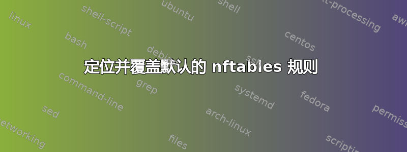 定位并覆盖默认的 nftables 规则