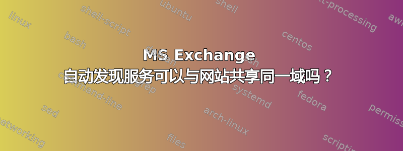 MS Exchange 自动发现服务可以与网站共享同一域吗？