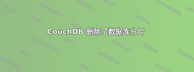 CouchDB 删除了数据库分片