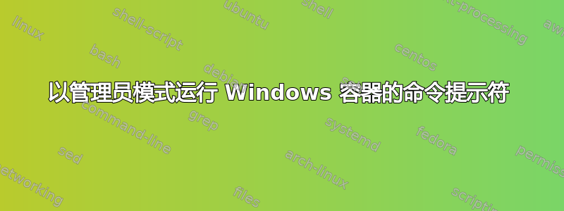 以管理员模式运行 Windows 容器的命令提示符