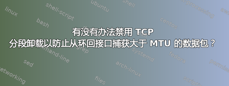 有没有办法禁用 TCP 分段卸载以防止从环回接口捕获大于 MTU 的数据包？