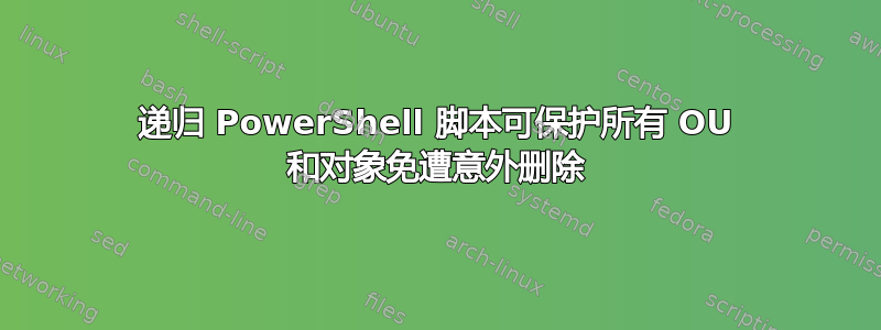 递归 PowerShell 脚本可保护所有 OU 和对象免遭意外删除