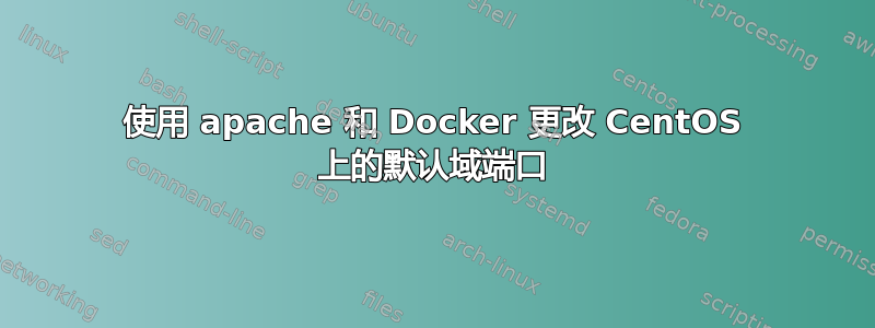 使用 apache 和 Docker 更改 CentOS 上的默认域端口