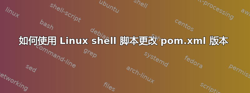 如何使用 Linux shell 脚本更改 pom.xml 版本