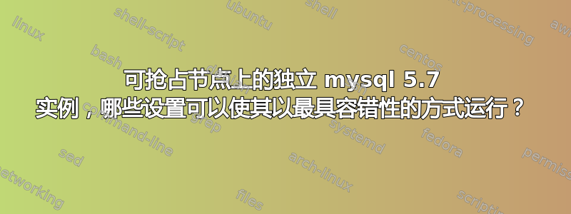 可抢占节点上的独立 mysql 5.7 实例，哪些设置可以使其以最具容错性的方式运行？