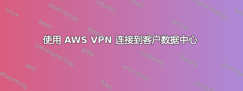 使用 AWS VPN 连接到客户数据中心