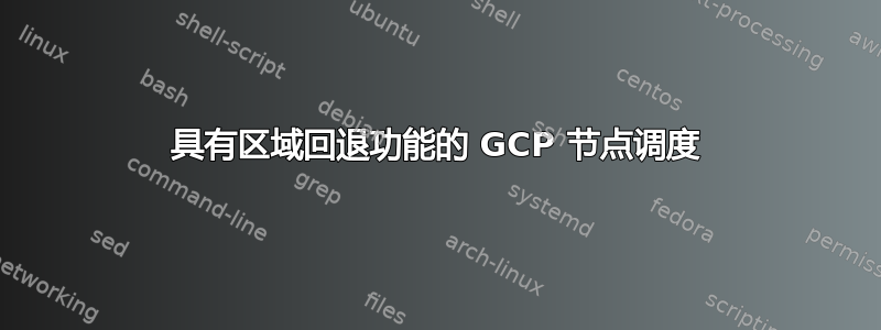 具有区域回退功能的 GCP 节点调度