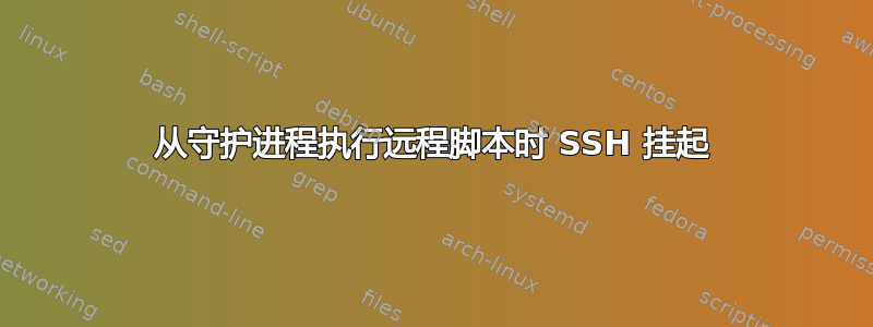 从守护进程执行远程脚本时 SSH 挂起