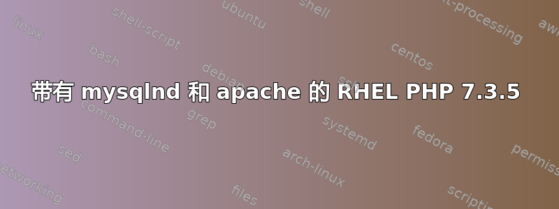 带有 mysqlnd 和 apache 的 RHEL PHP 7.3.5