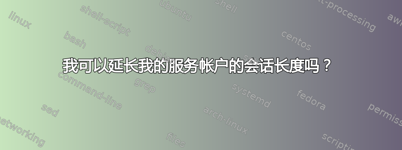 我可以延长我的服务帐户的会话长度吗？