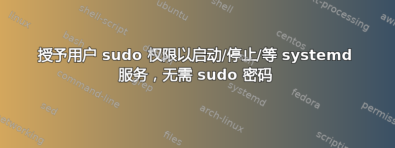 授予用户 sudo 权限以启动/停止/等 systemd 服务，无需 sudo 密码