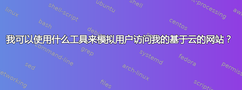 我可以使用什么工具来模拟用户访问我的基于云的网站？