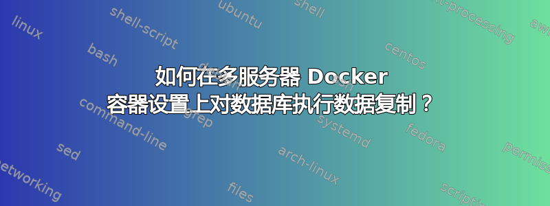 如何在多服务器 Docker 容器设置上对数据库执行数据复制？