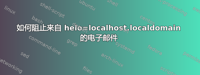 如何阻止来自 helo=localhost.localdomain 的电子邮件