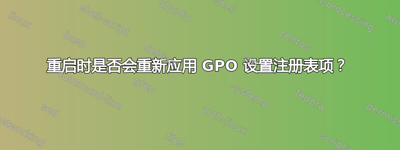 重启时是否会重新应用 GPO 设置注册表项？