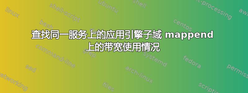 查找同一服务上的应用引擎子域 mappend 上的带宽使用情况