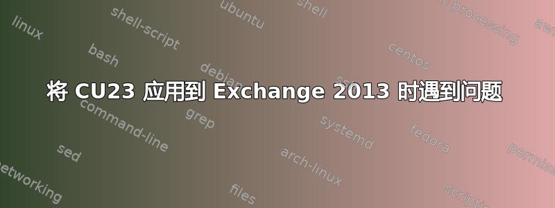 将 CU23 应用到 Exchange 2013 时遇到问题