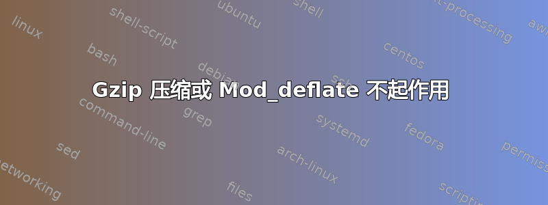 Gzip 压缩或 Mod_deflate 不起作用