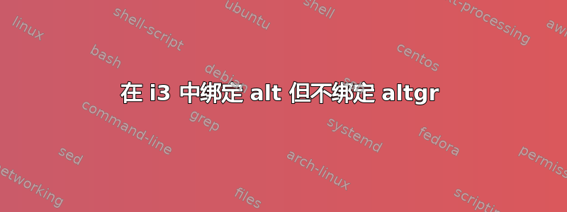 在 i3 中绑定 alt 但不绑定 altgr