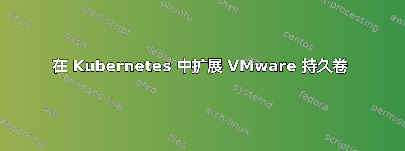 在 Kubernetes 中扩展 VMware 持久卷