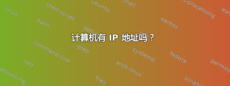 计算机有 IP 地址吗？