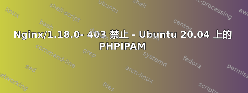 Nginx/1.18.0- 403 禁止 - Ubuntu 20.04 上的 PHPIPAM