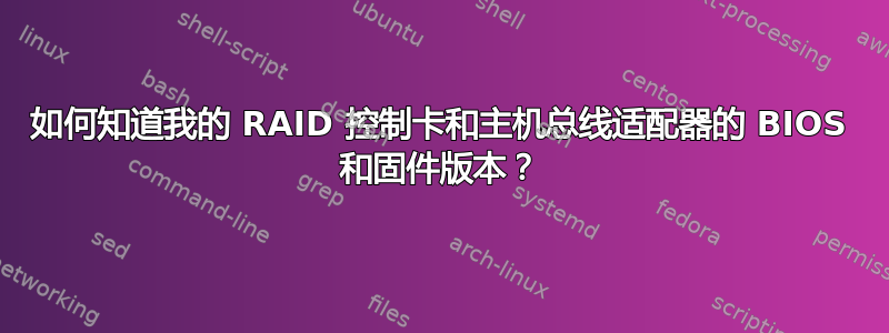 如何知道我的 RAID 控制卡和主机总线适配器的 BIOS 和固件版本？