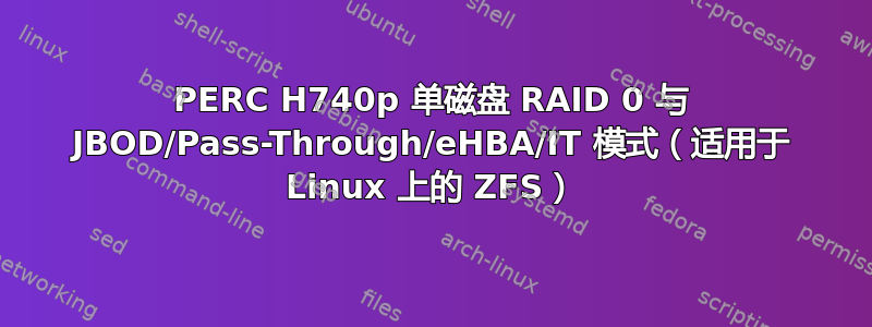 PERC H740p 单磁盘 RAID 0 与 JBOD/Pass-Through/eHBA/IT 模式（适用于 Linux 上的 ZFS）