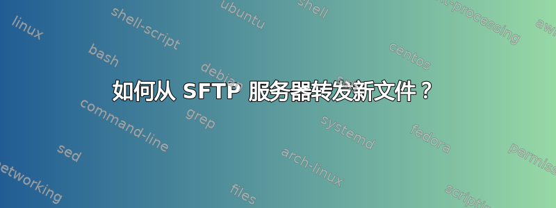 如何从 SFTP 服务器转发新文件？