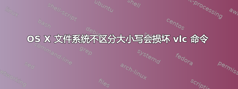 OS X 文件系统不区分大小写会损坏 vlc 命令