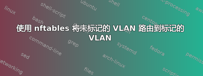 使用 nftables 将未标记的 VLAN 路由到标记的 VLAN