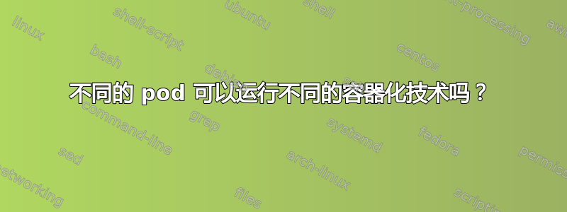 不同的 pod 可以运行不同的容器化技术吗？