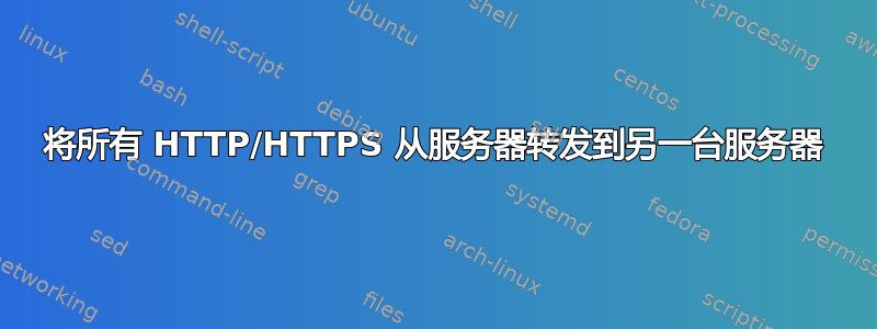 将所有 HTTP/HTTPS 从服务器转发到另一台服务器