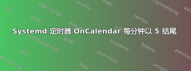 Systemd 定时器 OnCalendar 每分钟以 5 结尾