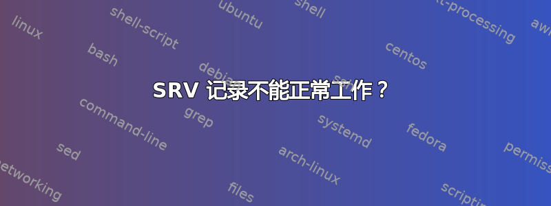 SRV 记录不能正常工作？