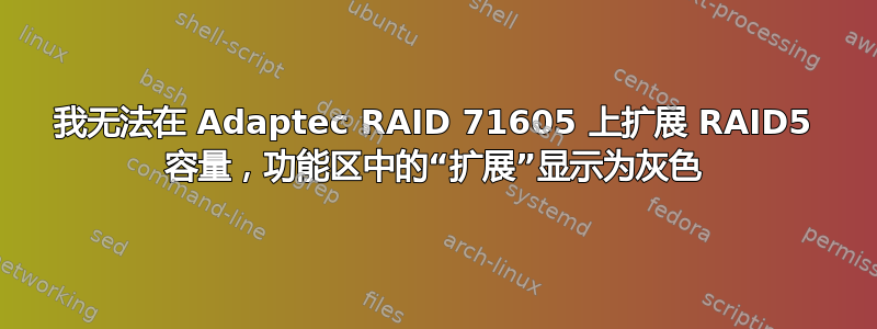 我无法在 Adaptec RAID 71605 上扩展 RAID5 容量，功能区中的“扩展”显示为灰色