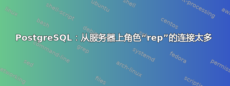 PostgreSQL：从服务器上角色“rep”的连接太多