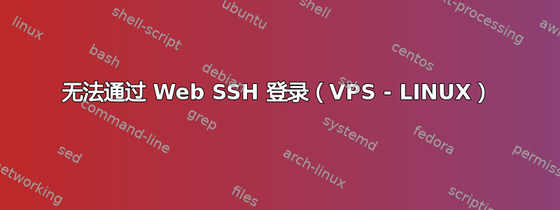 无法通过 Web SSH 登录（VPS - LINUX）