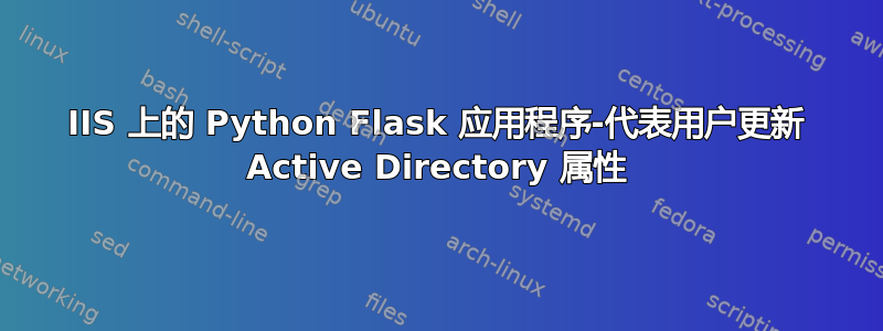 IIS 上的 Python Flask 应用程序-代表用户更新 Active Directory 属性