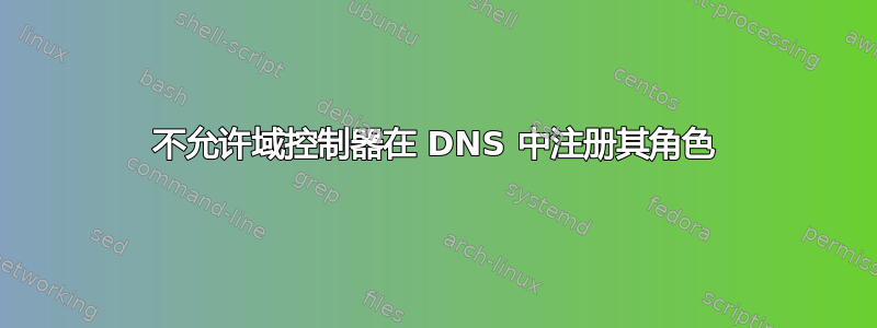 不允许域控制器在 DNS 中注册其角色