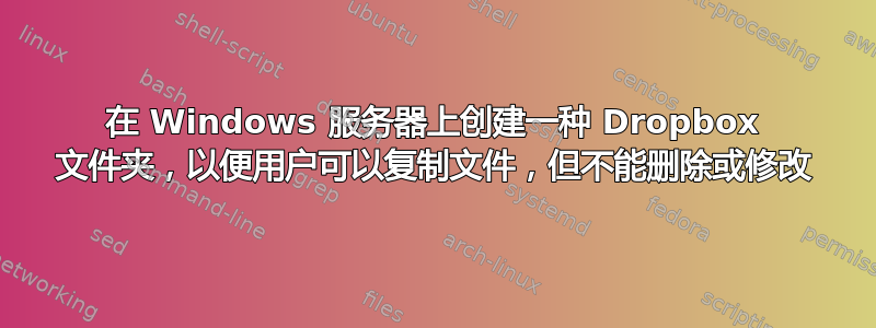 在 Windows 服务器上创建一种 Dropbox 文件夹，以便用户可以复制文件，但不能删除或修改