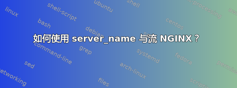 如何使用 server_name 与流 NGINX？