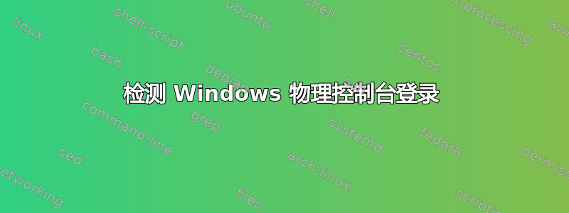 检测 Windows 物理控制台登录